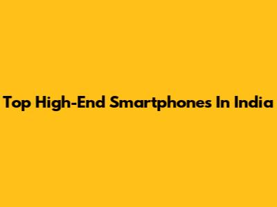 Top High-End Smartphones In India