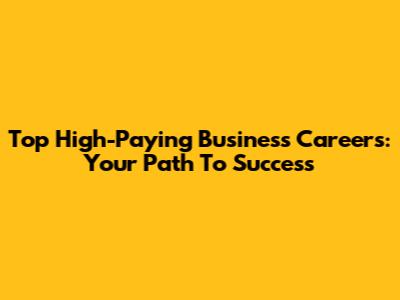 Top High-Paying Business Careers: Your Path To Success