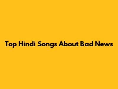 Top Hindi Songs About Bad News