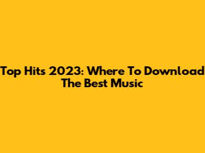 Top Hits 2023: Where To Download The Best Music