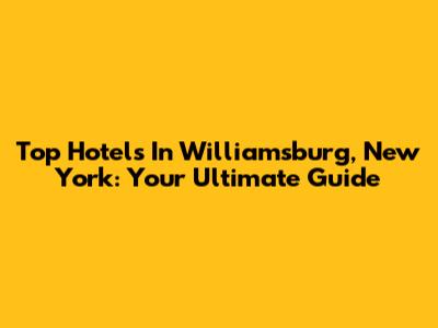 Top Hotels In Williamsburg, New York: Your Ultimate Guide