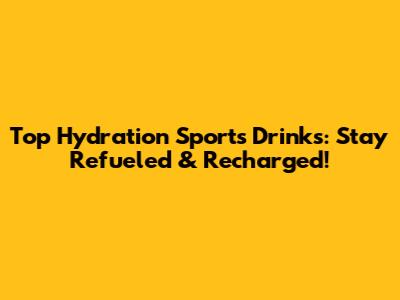 Top Hydration Sports Drinks: Stay Refueled & Recharged!