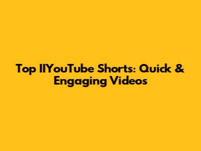 Top IIYouTube Shorts: Quick & Engaging Videos