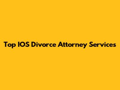Top IOS Divorce Attorney Services