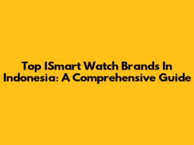 Top ISmart Watch Brands In Indonesia: A Comprehensive Guide