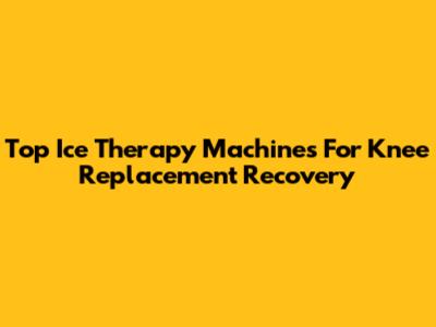 Top Ice Therapy Machines For Knee Replacement Recovery