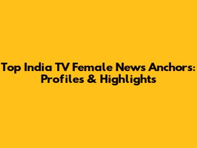 Top India TV Female News Anchors: Profiles & Highlights