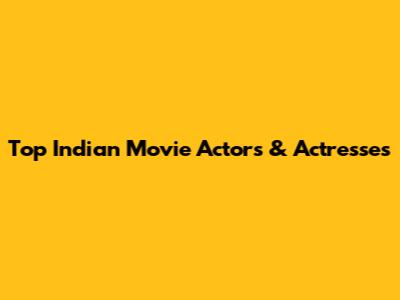 Top Indian Movie Actors & Actresses