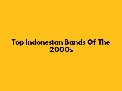 Top Indonesian Bands Of The 2000s