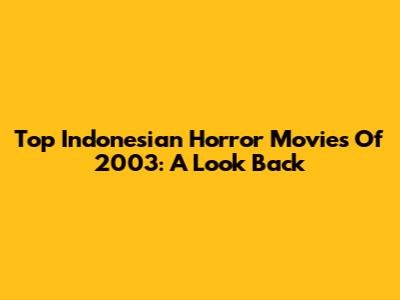 Top Indonesian Horror Movies Of 2003: A Look Back