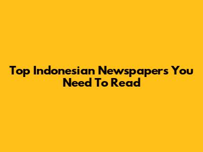 Top Indonesian Newspapers You Need To Read