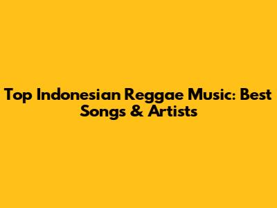 Top Indonesian Reggae Music: Best Songs & Artists