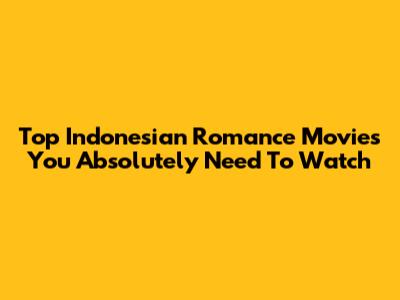Top Indonesian Romance Movies You Absolutely Need To Watch