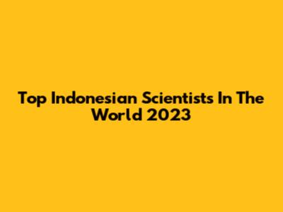 Top Indonesian Scientists In The World 2023