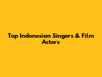 Top Indonesian Singers & Film Actors