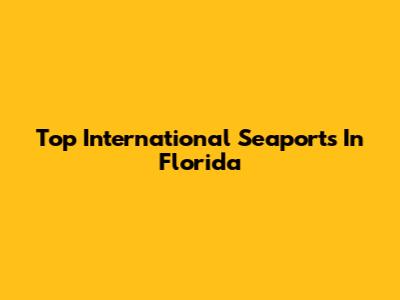 Top International Seaports In Florida