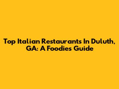 Top Italian Restaurants In Duluth, GA: A Foodie's Guide