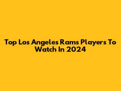 Top Los Angeles Rams Players To Watch In 2024