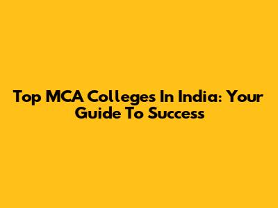 Top MCA Colleges In India: Your Guide To Success