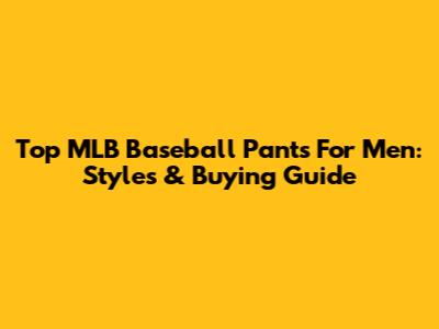 Top MLB Baseball Pants For Men: Styles & Buying Guide