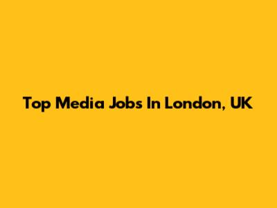 Top Media Jobs In London, UK