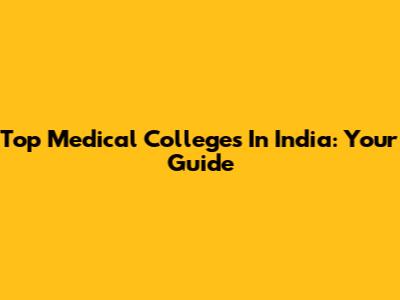 Top Medical Colleges In India: Your Guide