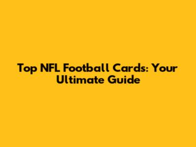 Top NFL Football Cards: Your Ultimate Guide
