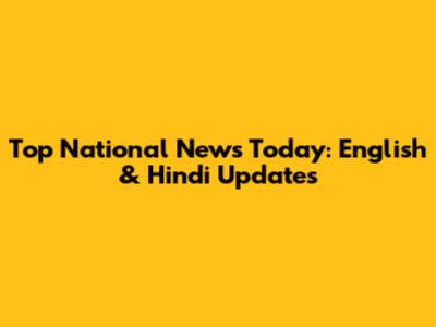 Top National News Today: English & Hindi Updates