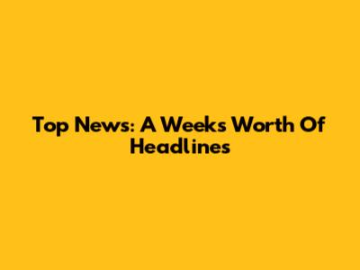 Top News: A Week's Worth Of Headlines