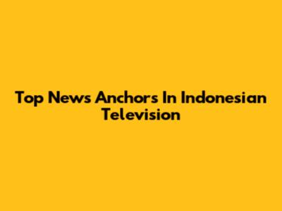 Top News Anchors In Indonesian Television