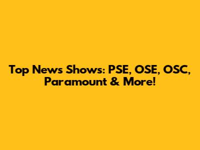 Top News Shows: PSE, OSE, OSC, Paramount & More!