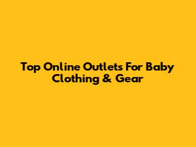 Top Online Outlets For Baby Clothing & Gear