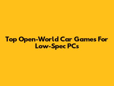 Top Open-World Car Games For Low-Spec PCs