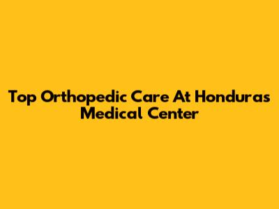 Top Orthopedic Care At Honduras Medical Center