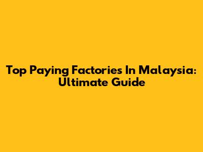 Top Paying Factories In Malaysia: Ultimate Guide