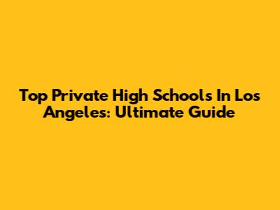 Top Private High Schools In Los Angeles: Ultimate Guide