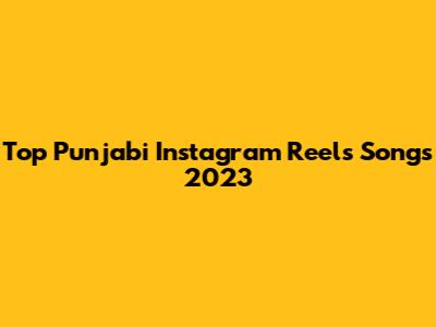 Top Punjabi Instagram Reels Songs 2023