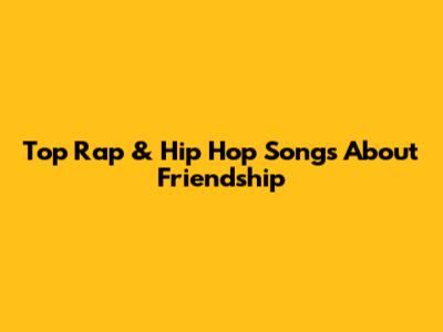 Top Rap & Hip Hop Songs About Friendship
