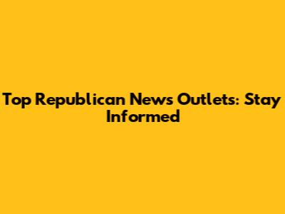 Top Republican News Outlets: Stay Informed
