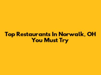 Top Restaurants In Norwalk, OH You Must Try
