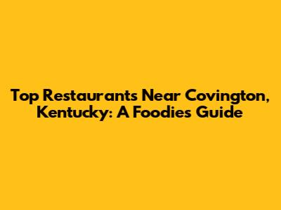 Top Restaurants Near Covington, Kentucky: A Foodie's Guide