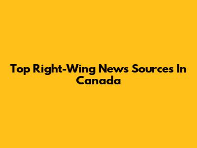 Top Right-Wing News Sources In Canada