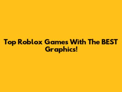 Top Roblox Games With The BEST Graphics!