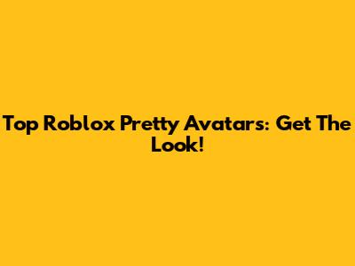 Top Roblox Pretty Avatars: Get The Look!