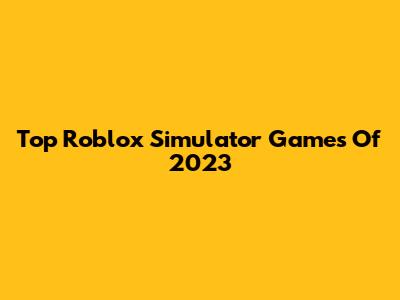Top Roblox Simulator Games Of 2023