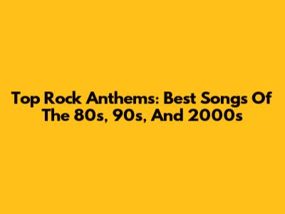 Top Rock Anthems: Best Songs Of The 80s, 90s, And 2000s