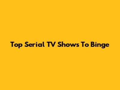 Top Serial TV Shows To Binge