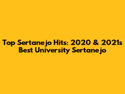 Top Sertanejo Hits: 2020 & 2021's Best University Sertanejo