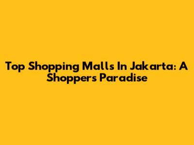 Top Shopping Malls In Jakarta: A Shopper's Paradise
