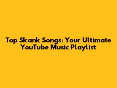 Top Skank Songs: Your Ultimate YouTube Music Playlist